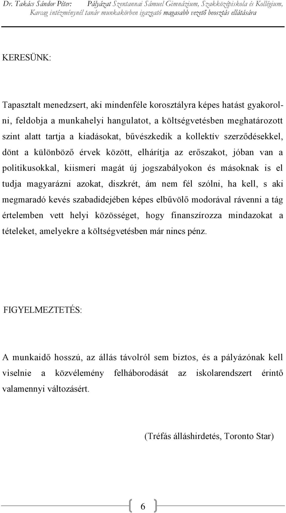 nem fél szólni, ha kell, s aki megmaradó kevés szabadidejében képes elbűvölő modorával rávenni a tág értelemben vett helyi közösséget, hogy finanszírozza mindazokat a tételeket, amelyekre a