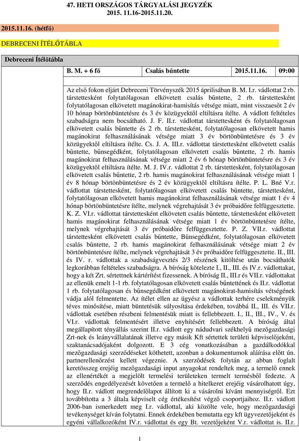 társtettesként folytatólagosan elkövetett magánokirat-hamisítás vétsége miatt, mint visszaesőt 2 év 10 hónap börtönbüntetésre és 3 év közügyektől eltiltásra ítélte.
