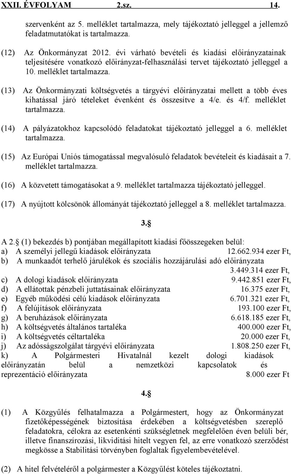 (13) Az Önkormányzati költségvetés a tárgyévi előirányzatai mellett a több éves kihatással járó tételeket évenként és összesítve a 4/e. és 4/f. melléklet tartalmazza.