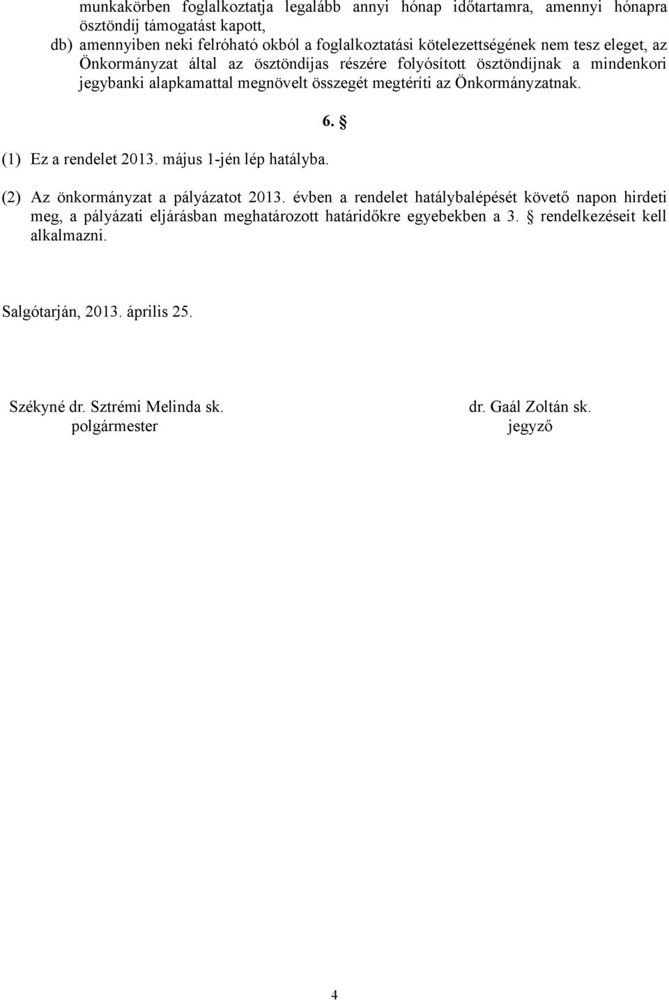 Önkormányzatnak. (1) Ez a rendelet 2013. május 1-jén lép hatályba. 6. (2) Az önkormányzat a pályázatot 2013.