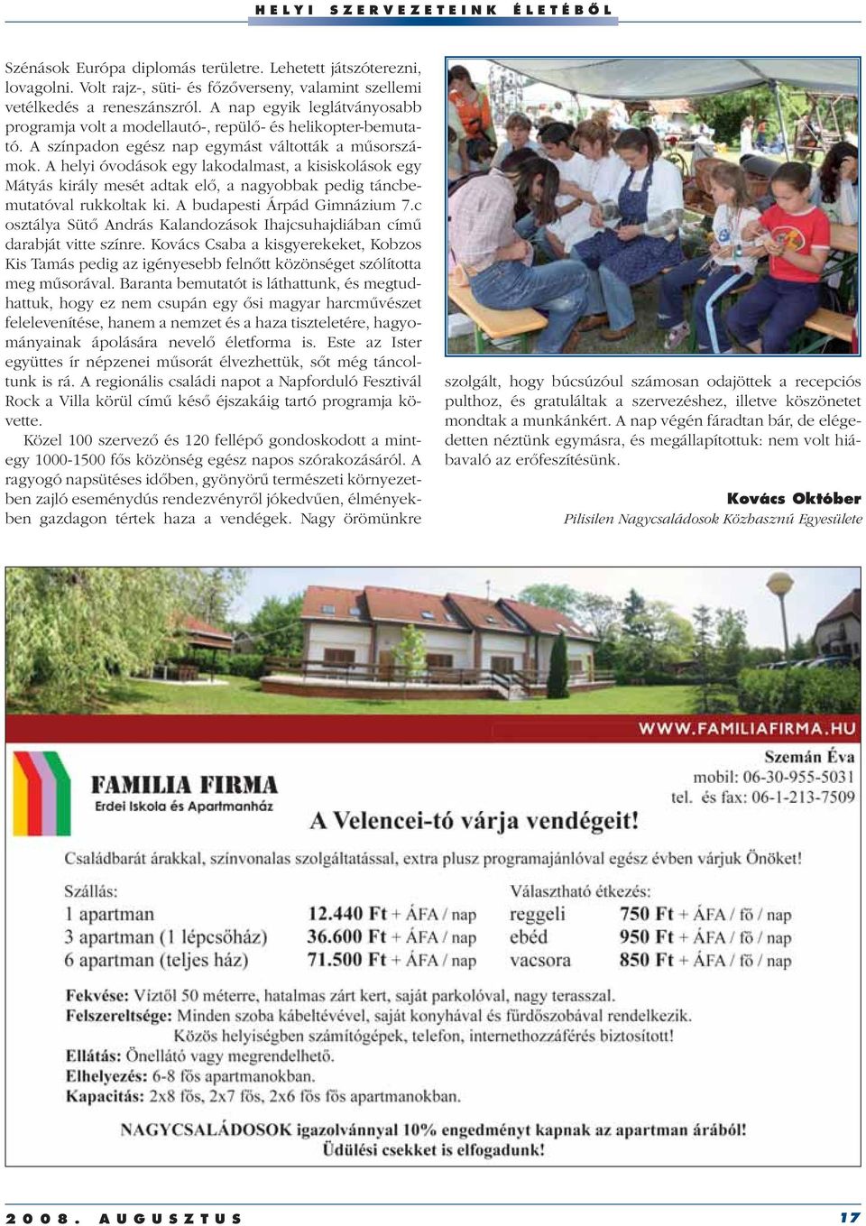 A helyi óvodások egy lakodalmast, a kisiskolások egy Mátyás király mesét adtak elô, a nagyobbak pedig táncbemutatóval rukkoltak ki. A budapesti Árpád Gimnázium 7.