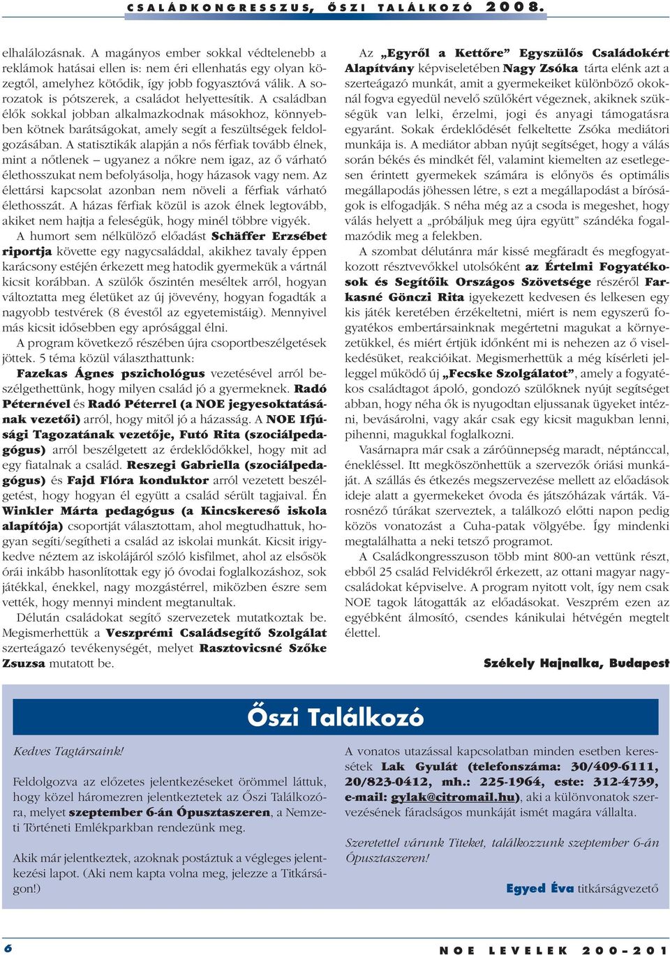 A sorozatok is pótszerek, a családot helyettesítik. A családban élôk sokkal jobban alkalmazkodnak másokhoz, könnyebben kötnek barátságokat, amely segít a feszültségek feldolgozásában.