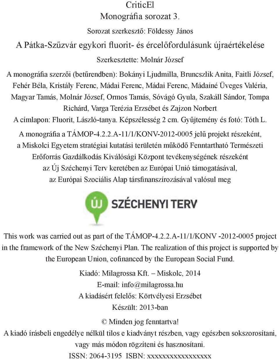 Anita, Faitli József, Fehér Béla, Kristály Ferenc, Mádai Ferenc, Mádai Ferenc, Mádainé Üveges Valéria, Magyar Tamás, Molnár József, Ormos Tamás, Sóvágó Gyula, Szakáll Sándor, Tompa Richárd, Varga