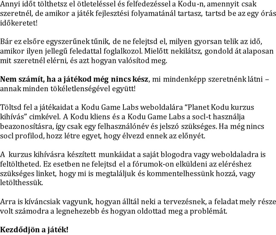 Mielőtt nekilátsz, gondold át alaposan mit szeretnél elérni, és azt hogyan valósítod meg. Nem számít, ha a játékod még nincs kész, mi mindenképp szeretnénk látni annak minden tökéletlenségével együtt!