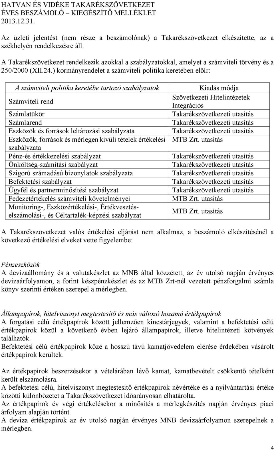 ) kormányrendelet a számviteli politika keretében előír: A számviteli politika keretébe tartozó szabályzatok Számviteli rend Számlatükör Számlarend Eszközök és források leltározási szabályzata