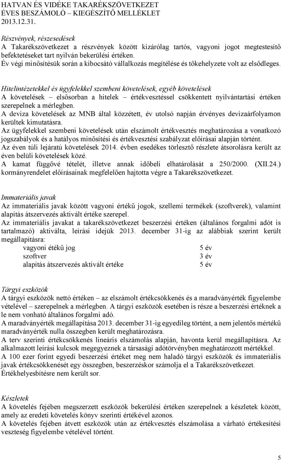 Hitelintézetekkel és ügyfelekkel szembeni követelések, egyéb követelések A követelések elsősorban a hitelek értékvesztéssel csökkentett nyilvántartási értéken szerepelnek a mérlegben.