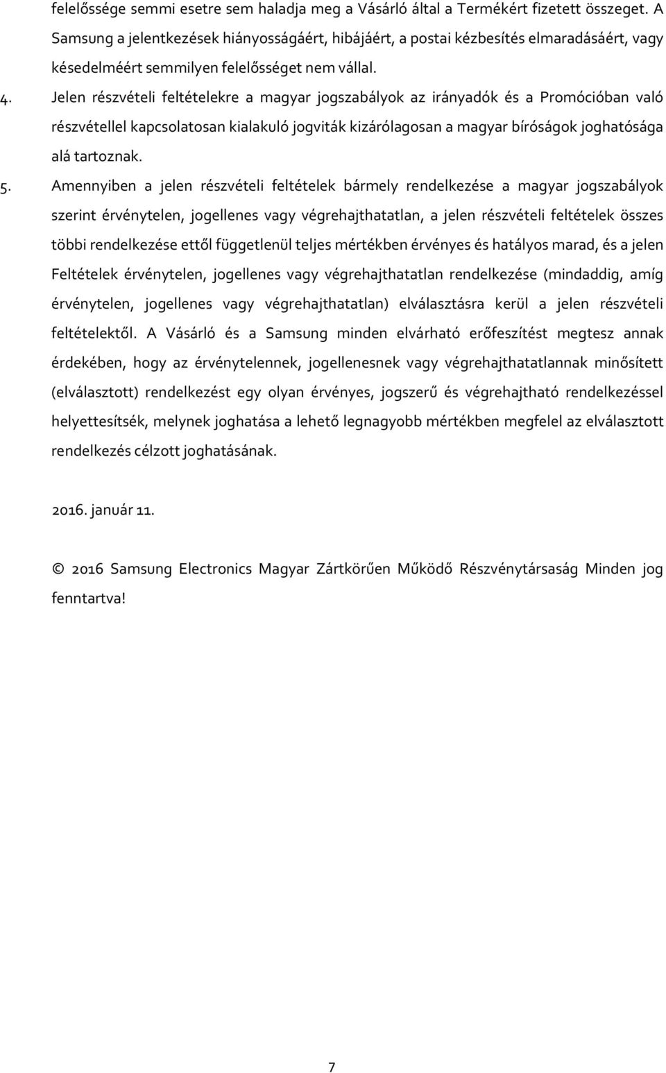 Jelen részvételi feltételekre a magyar jogszabályok az irányadók és a Promócióban való részvétellel kapcsolatosan kialakuló jogviták kizárólagosan a magyar bíróságok joghatósága alá tartoznak. 5.