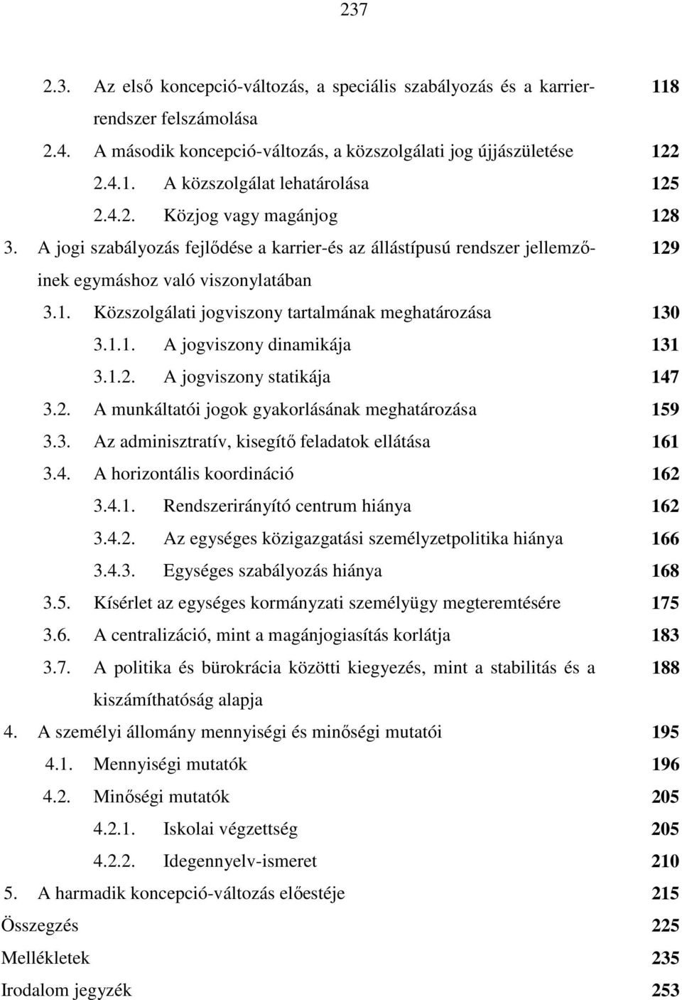 1.1. A jogviszony dinamikája 131 3.1.2. A jogviszony statikája 147 3.2. A munkáltatói jogok gyakorlásának meghatározása 159 3.3. Az adminisztratív, kisegítő feladatok ellátása 161 3.4. A horizontális koordináció 162 3.