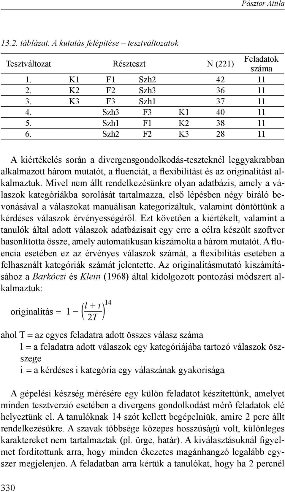 Mivel nem állt rendelkezésünkre olyan adatbázis, amely a válaszok kategóriákba sorolását tartalmazza, első lépésben négy bíráló bevonásával a válaszokat manuálisan kategorizáltuk, valamint döntöttünk