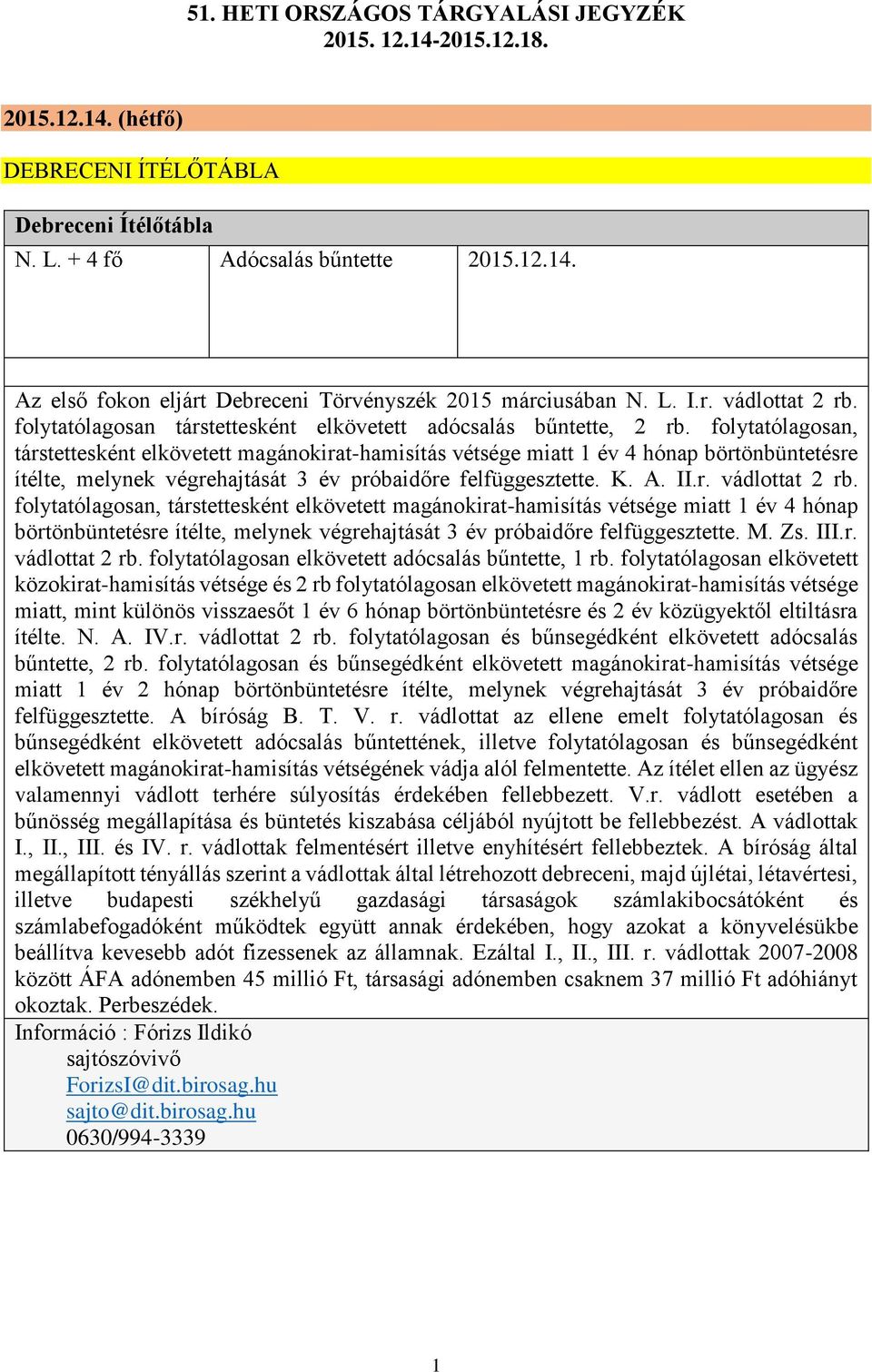 folytatólagosan, társtettesként elkövetett magánokirat-hamisítás vétsége miatt 1 év 4 hónap börtönbüntetésre ítélte, melynek végrehajtását 3 év próbaidőre felfüggesztette. K. A. II.r. vádlottat 2 rb.