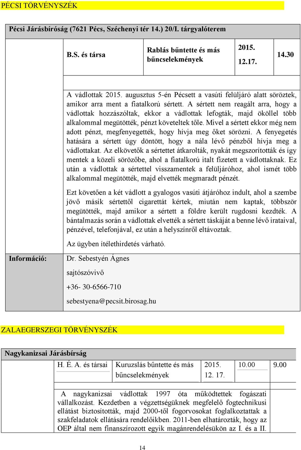 A sértett nem reagált arra, hogy a vádlottak hozzászóltak, ekkor a vádlottak lefogták, majd ököllel több alkalommal megütötték, pénzt követeltek tőle.