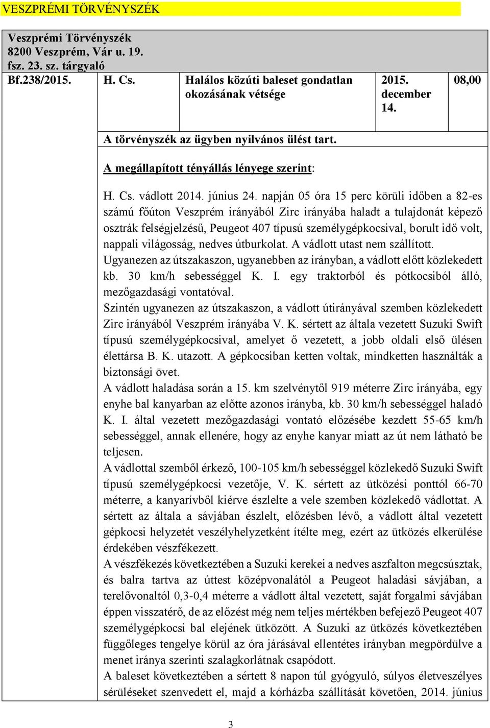 napján 05 óra 15 perc körüli időben a 82-es számú főúton Veszprém irányából Zirc irányába haladt a tulajdonát képező osztrák felségjelzésű, Peugeot 407 típusú személygépkocsival, borult idő volt,