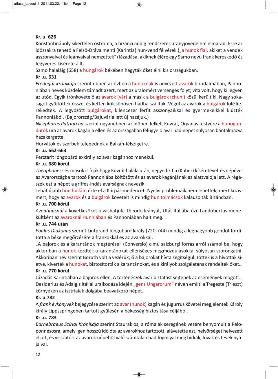és fegyveres kísérete állt. Samo haláláig (658) a hun