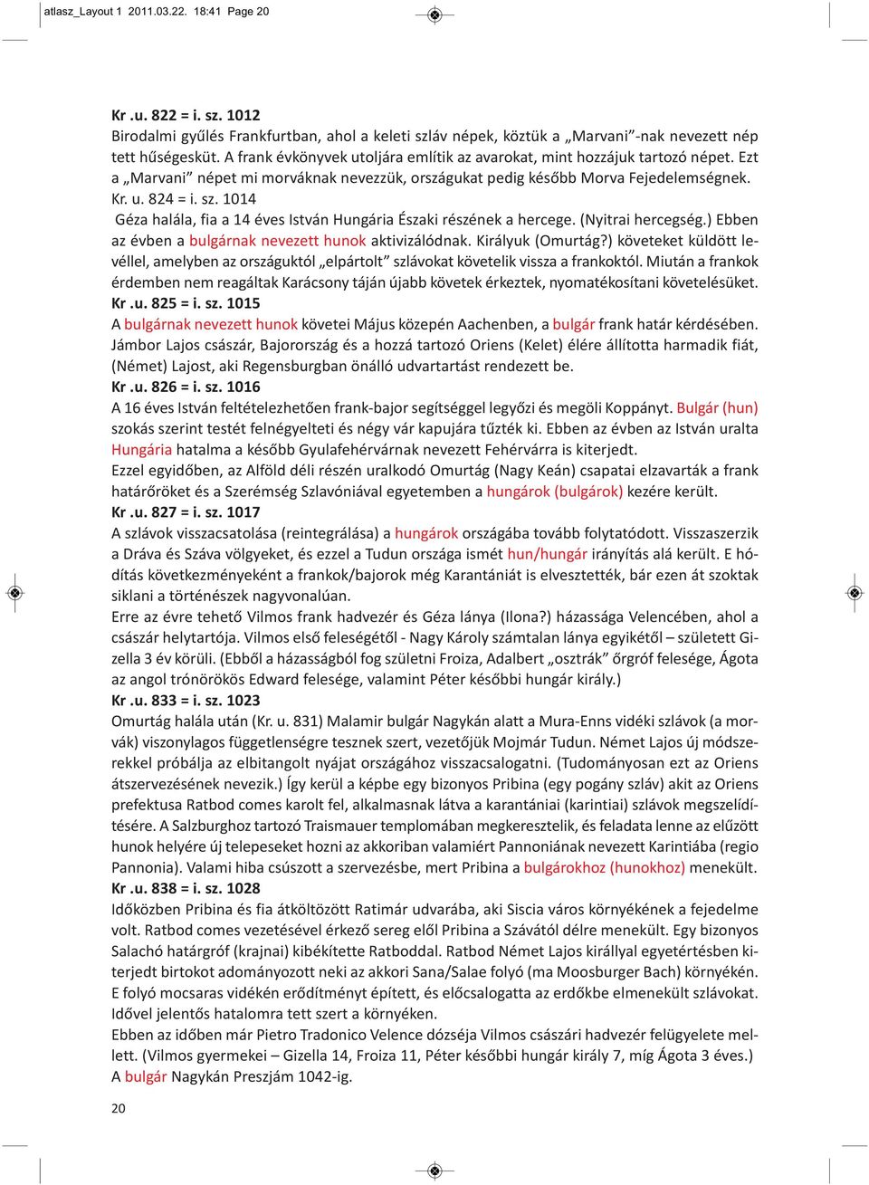 1014 Géza halála, fia a 14 éves István Hungária Északi részének a hercege. (Nyitrai hercegség.) Ebben az évben a bulgárnak nevezett hunok aktivizálódnak. Királyuk (Omurtág?