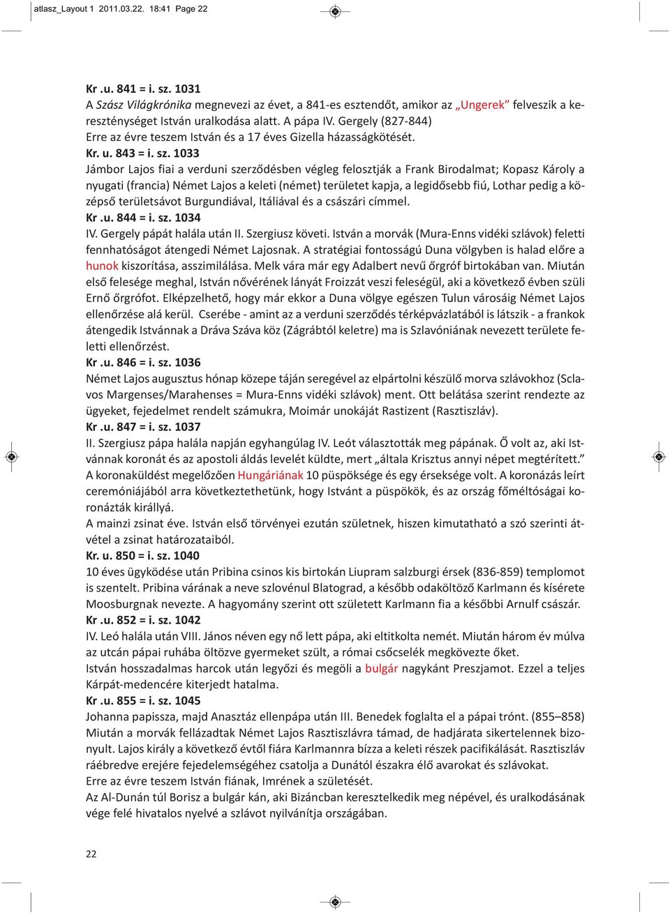 1033 Jámbor Lajos fiai a verduni szerződésben végleg felosztják a Frank Birodalmat; Kopasz Károly a nyugati (francia) Német Lajos a keleti (német) területet kapja, a legidősebb fiú, Lothar pedig a