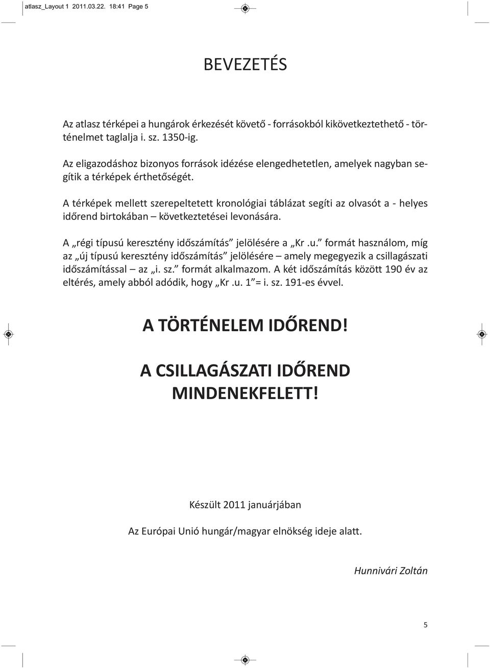 A térképek mellett szerepeltetett kronológiai táblázat segíti az olvasót a helyes időrend birtokában következtetései levonására. A régi típus