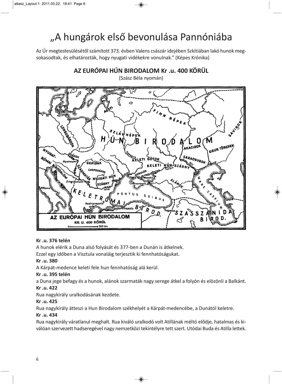 Ezzel egy időben a Visztula vonaláig terjesztik ki fennhatóságukat. Kr.u. 380 A Kárpát medence keleti fele hun fennhatóság alá kerül. Kr.u. 395 telén a Duna jege befagy és a hunok, alánok szarmaták nagy serege átkel a folyón és elözönli a Balkánt.