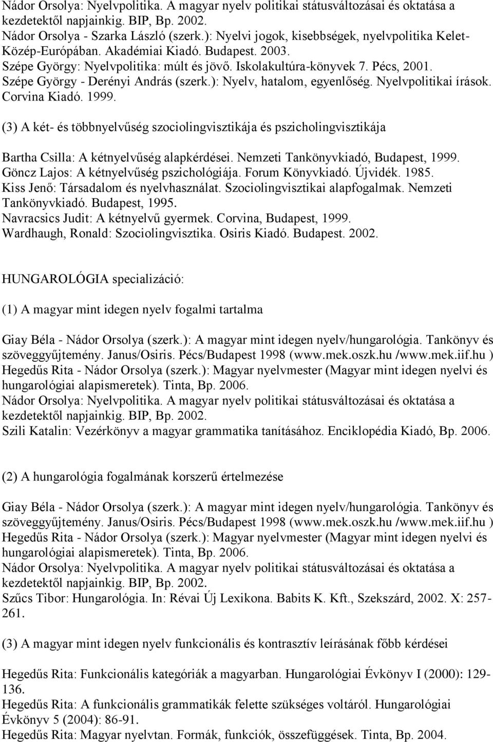 Nyelvpolitikai írások. Corvina Kiadó. 1999. (3) A két- és többnyelvűség szociolingvisztikája és pszicholingvisztikája Bartha Csilla: A kétnyelvűség alapkérdései. Nemzeti Tankönyvkiadó, Budapest, 1999.