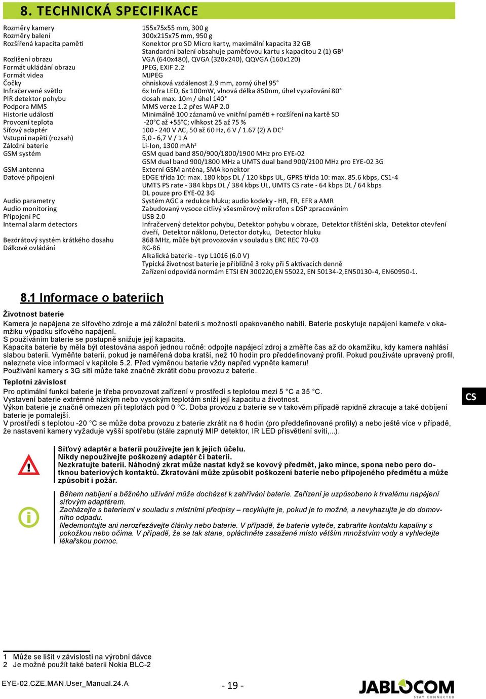 9 mm, zorný úhel 95 Infračervené světlo 6x Infra LED, 6x 100mW, vlnová délka 850nm, úhel vyzařování 80 PIR detektor pohybu dosah max. 10m / úhel 140 Podpora MMS MMS verze 1.2 přes WAP 2.