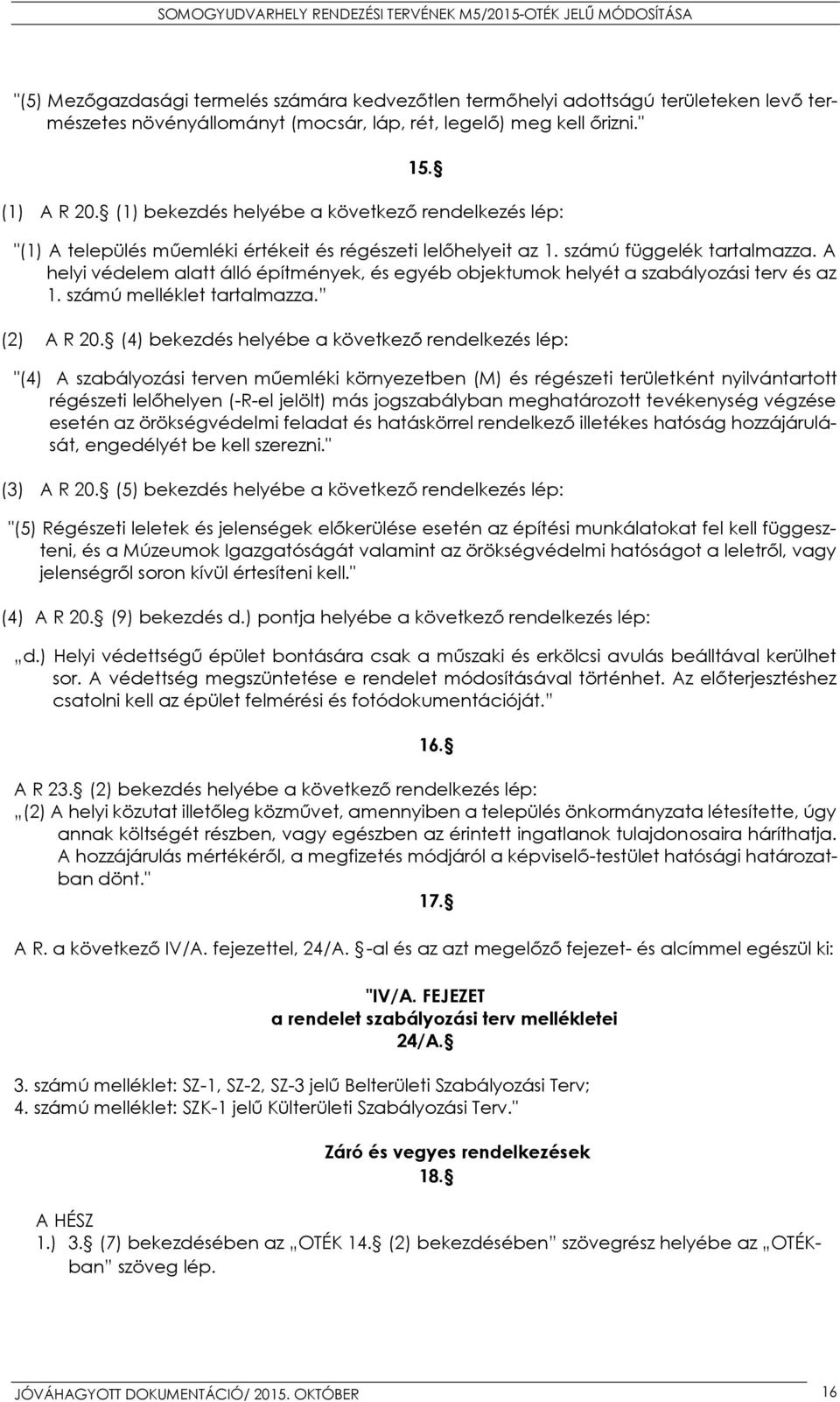 A helyi védelem alatt álló építmények, és egyéb objektumok helyét a szabályozási terv és az 1. számú melléklet tartalmazza. (2) A R 20.