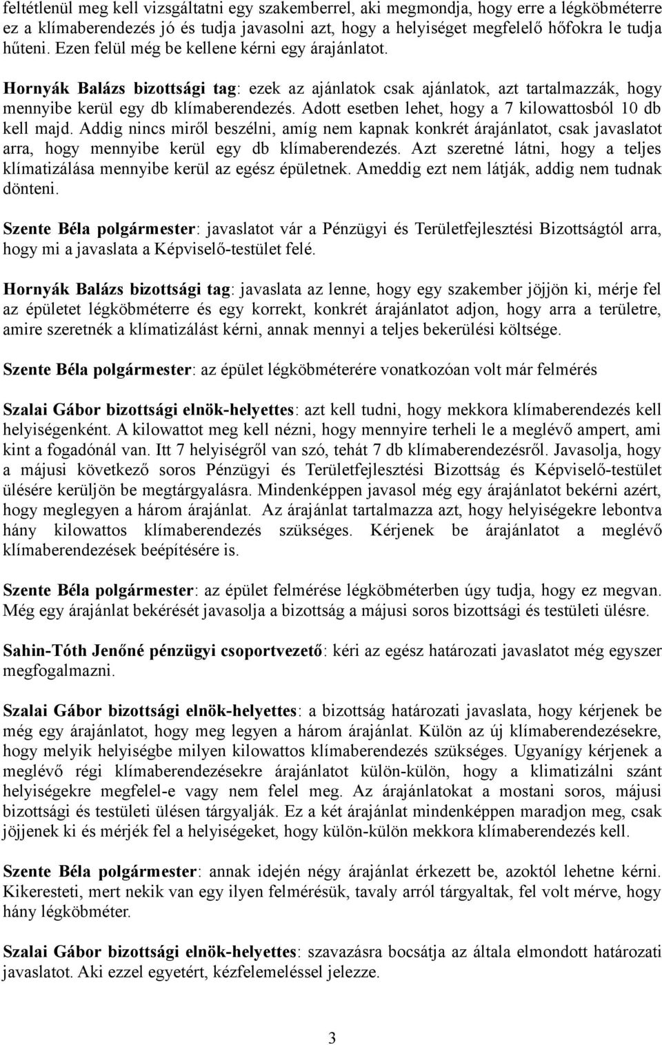 Adott esetben lehet, hogy a 7 kilowattosból 10 db kell majd. Addig nincs miről beszélni, amíg nem kapnak konkrét árajánlatot, csak javaslatot arra, hogy mennyibe kerül egy db klímaberendezés.