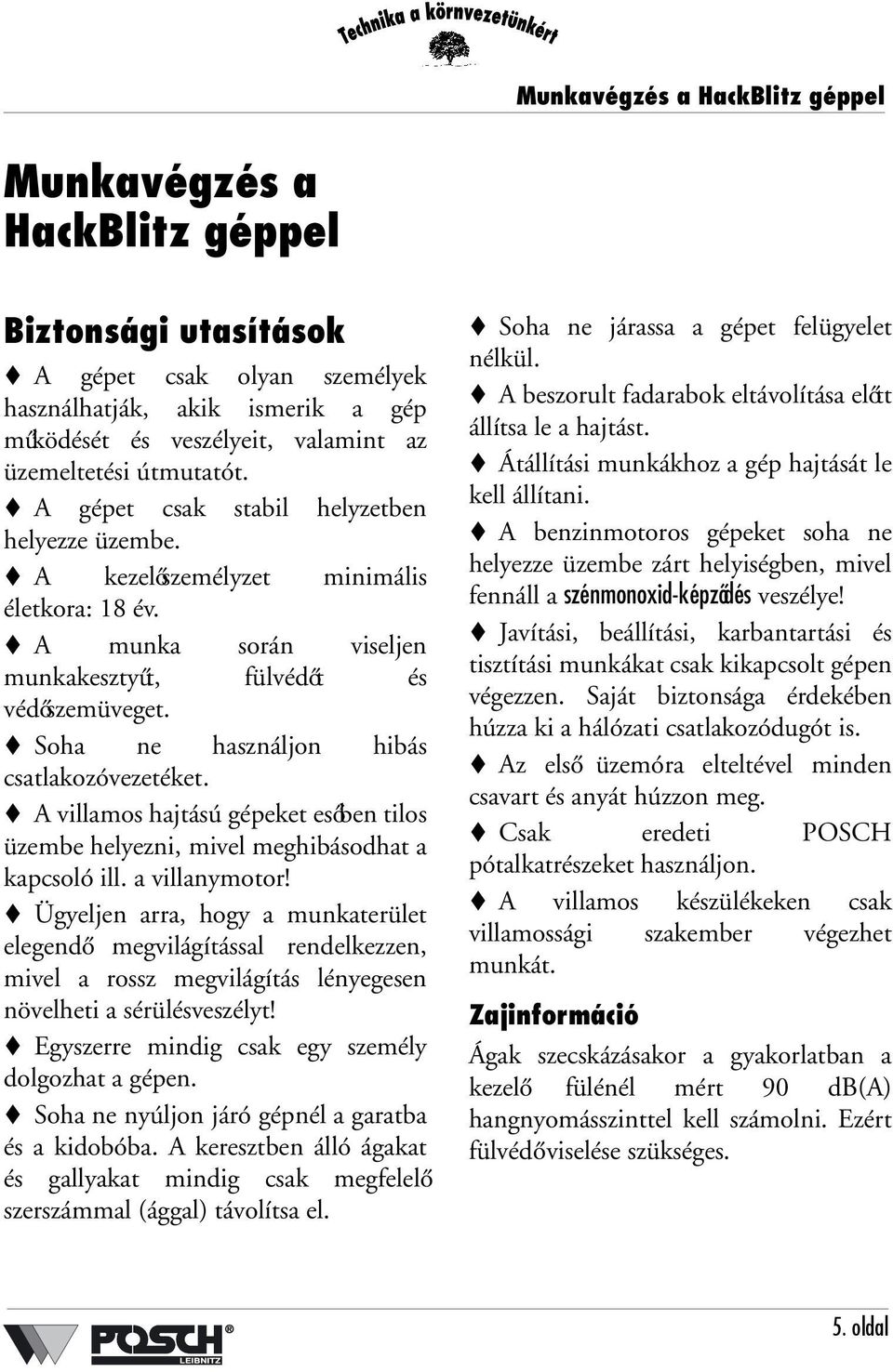 Soha ne használjon hibás csatlakozóvezetéket. A villamos hajtású gépeket esőben tilos üzembe helyezni, mivel meghibásodhat a kapcsoló ill. a villanymotor!