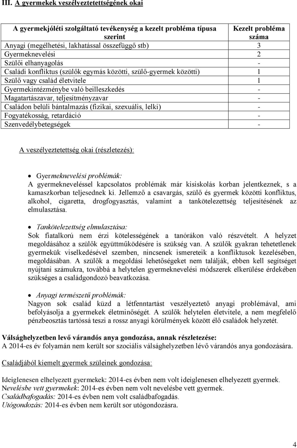 teljesítményzavar - Családon belüli bántalmazás (fizikai, szexuális, lelki) - Fogyatékosság, retardáció - Szenvedélybetegségek - A veszélyeztetettség okai (részletezés): Gyermeknevelési problémák: A