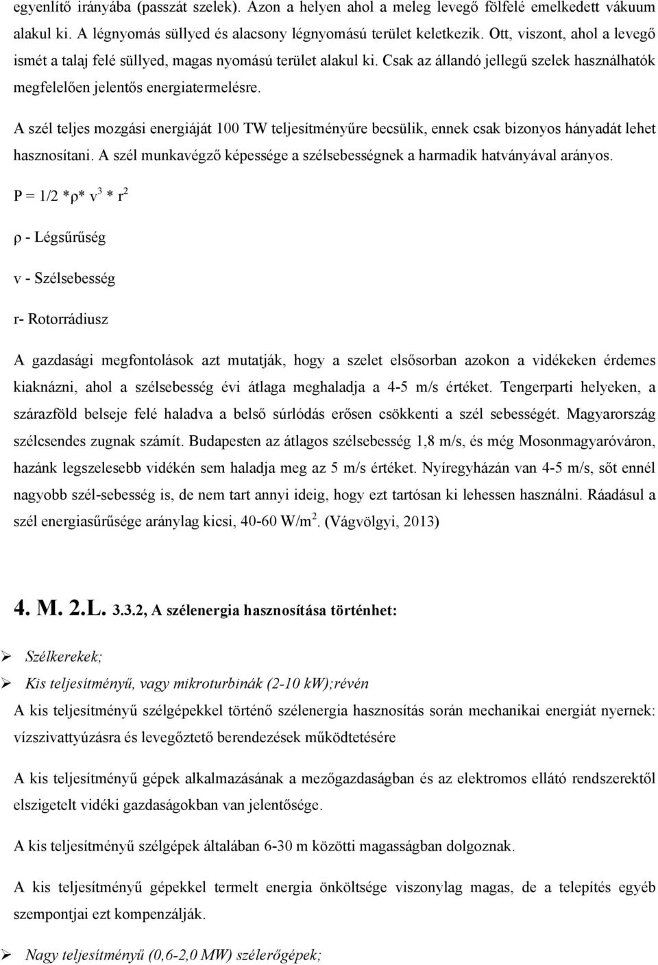 A szél teljes mozgási energiáját 100 TW teljesítményűre becsülik, ennek csak bizonyos hányadát lehet hasznosítani. A szél munkavégző képessége a szélsebességnek a harmadik hatványával arányos.