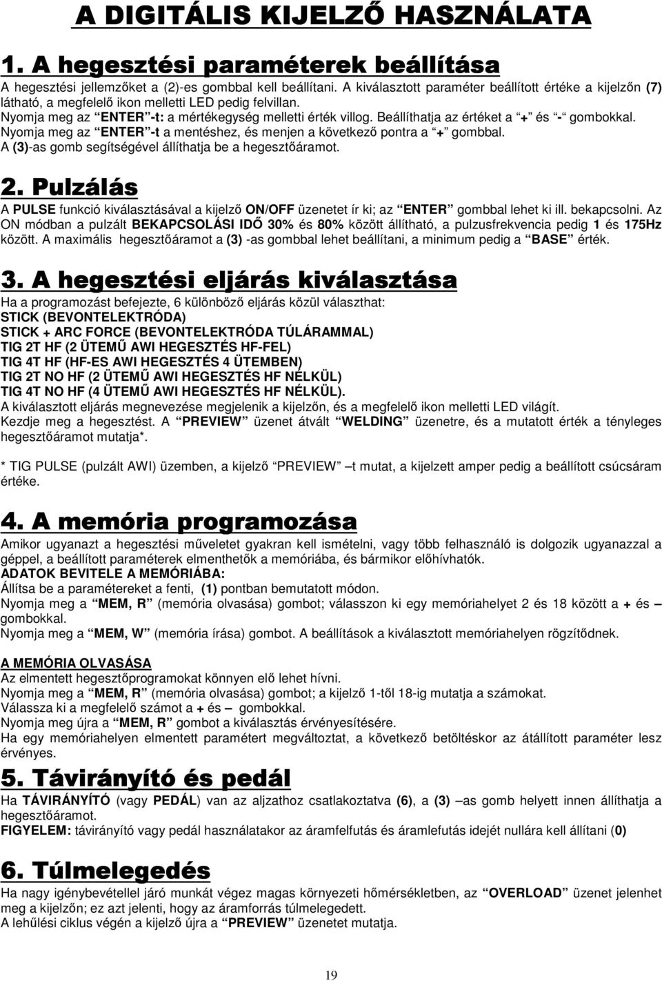 Beállíthatja az értéket a + és - gombokkal. Nyomja meg az ENTER -t a mentéshez, és menjen a következı pontra a + gombbal. A (3)-as gomb segítségével állíthatja be a hegesztıáramot. 2.