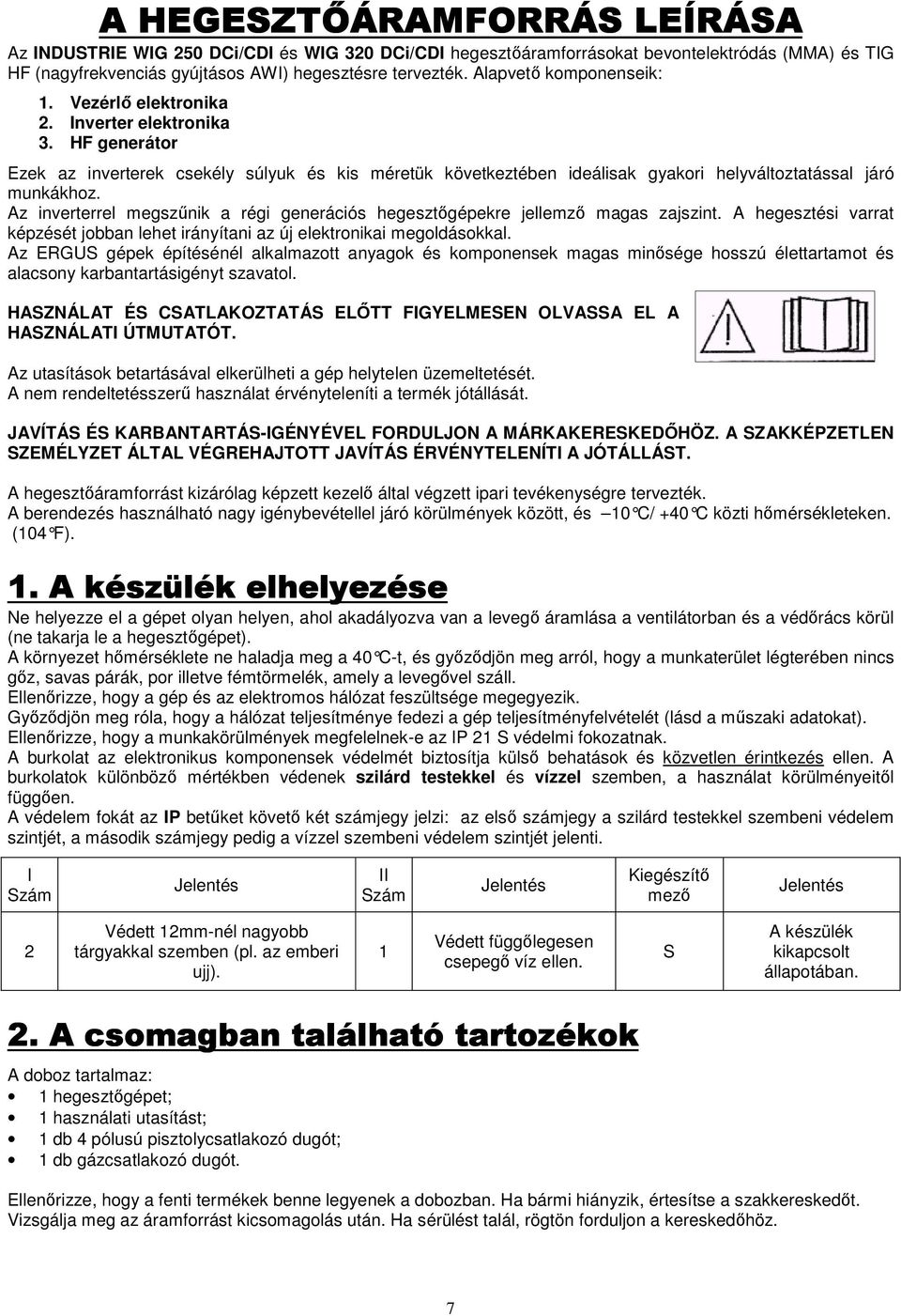 HF generátor Ezek az inverterek csekély súlyuk és kis méretük következtében ideálisak gyakori helyváltoztatással járó munkákhoz.