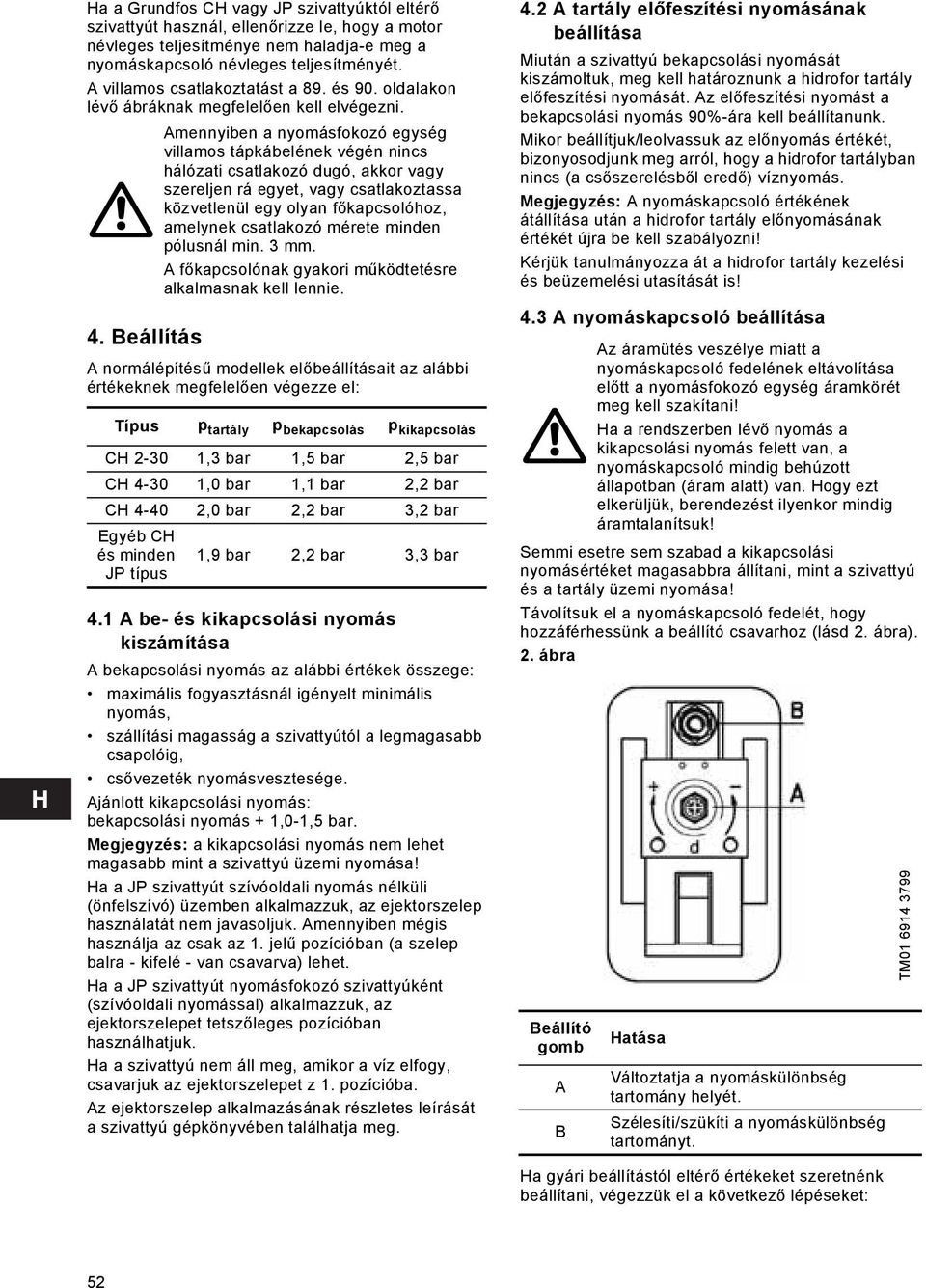 Beállítás Amennyiben a nyomásfokozó egység villamos tápkábelének végén nincs hálózati csatlakozó dugó, akkor vagy szereljen rá egyet, vagy csatlakoztassa közvetlenül egy olyan főkapcsolóhoz, amelynek