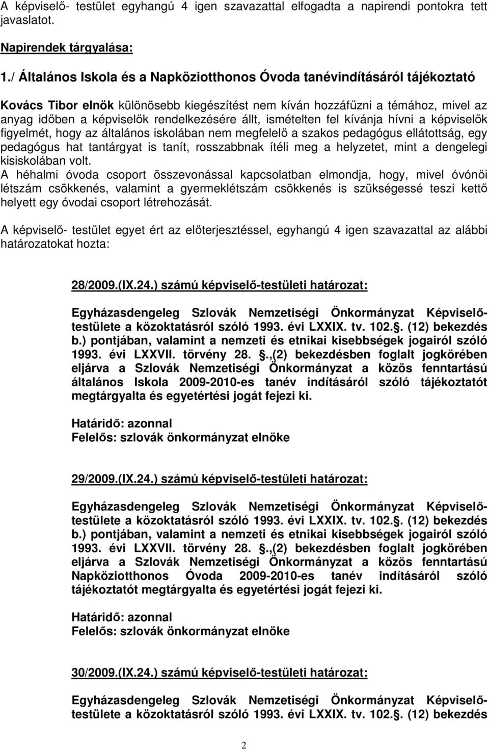 állt, ismételten fel kívánja hívni a képviselők figyelmét, hogy az általános iskolában nem megfelelő a szakos pedagógus ellátottság, egy pedagógus hat tantárgyat is tanít, rosszabbnak ítéli meg a