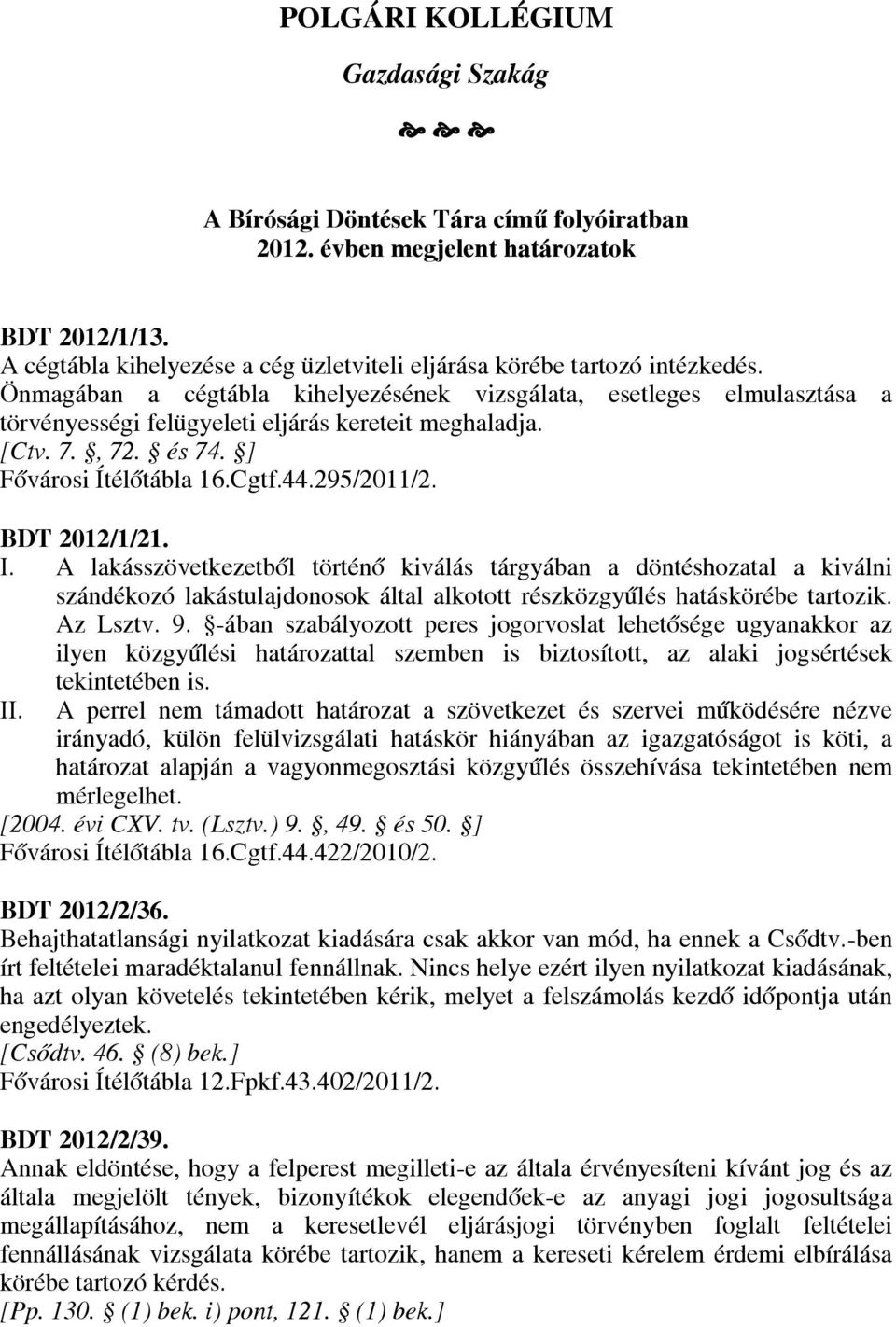 Önmagában a cégtábla kihelyezésének vizsgálata, esetleges elmulasztása a törvényességi felügyeleti eljárás kereteit meghaladja. [Ctv. 7., 72. és 74. ] Fővárosi Ítélőtábla 16.Cgtf.44.295/2011/2.