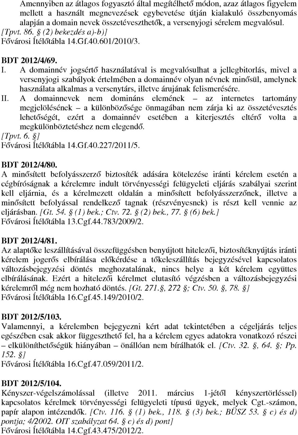 A domainnév jogsértő használatával is megvalósulhat a jellegbitorlás, mivel a versenyjogi szabályok értelmében a domainnév olyan névnek minősül, amelynek használata alkalmas a versenytárs, illetve