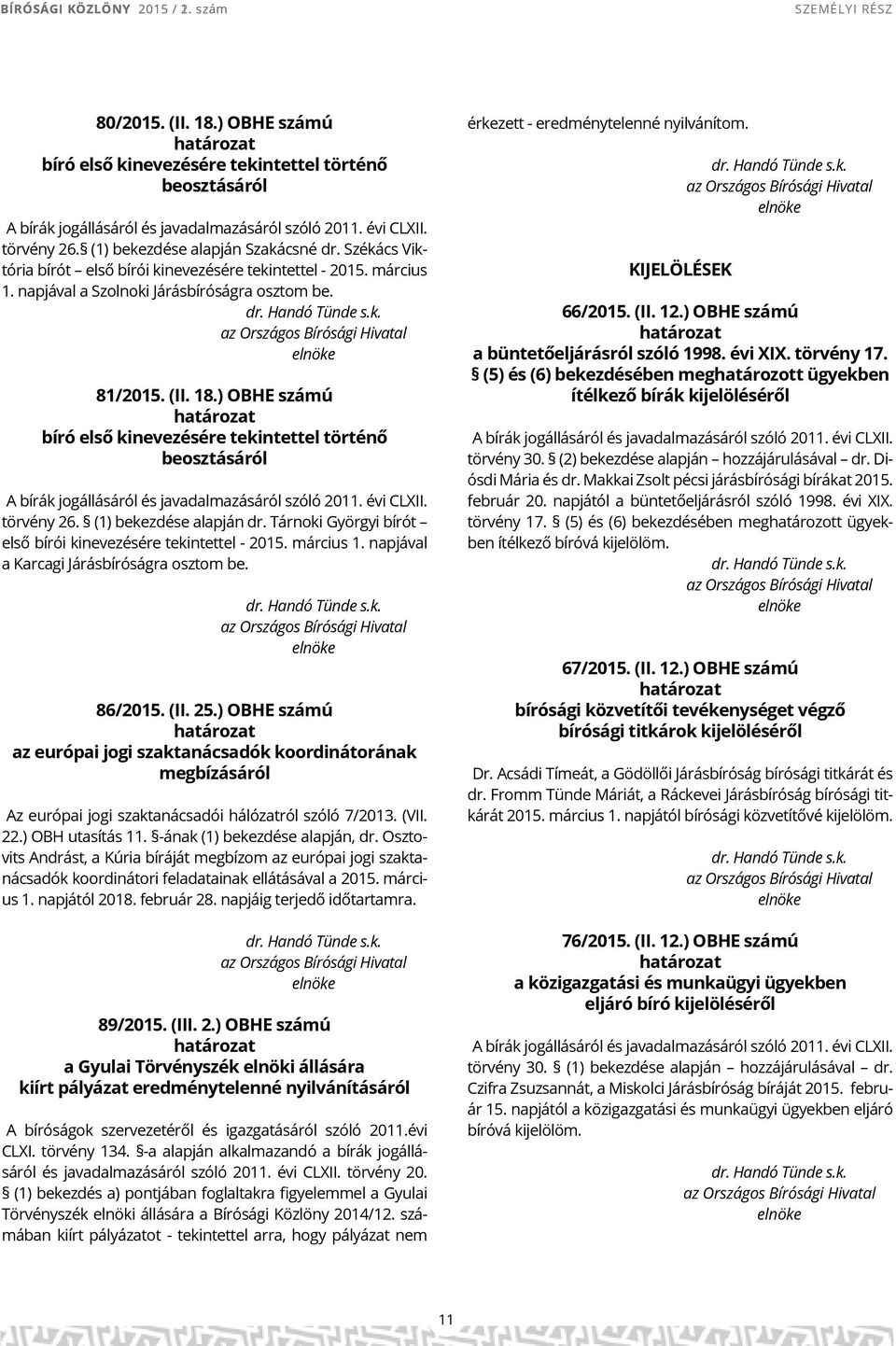 ) OBHE számú bíró első kinevezésére tekintettel történő beosztásáról A bírák jogállásáról és javadalmazásáról szóló 2011. évi CLXII. törvény 26. (1) bekezdése alapján dr.