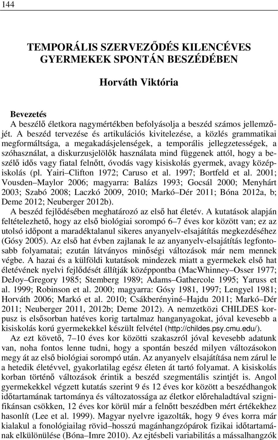 attól, hogy a beszélő idős vagy fiatal felnőtt, óvodás vagy kisiskolás gyermek, avagy középiskolás (pl. Yairi Clifton 1972; Caruso et al. 1997; Bortfeld et al.