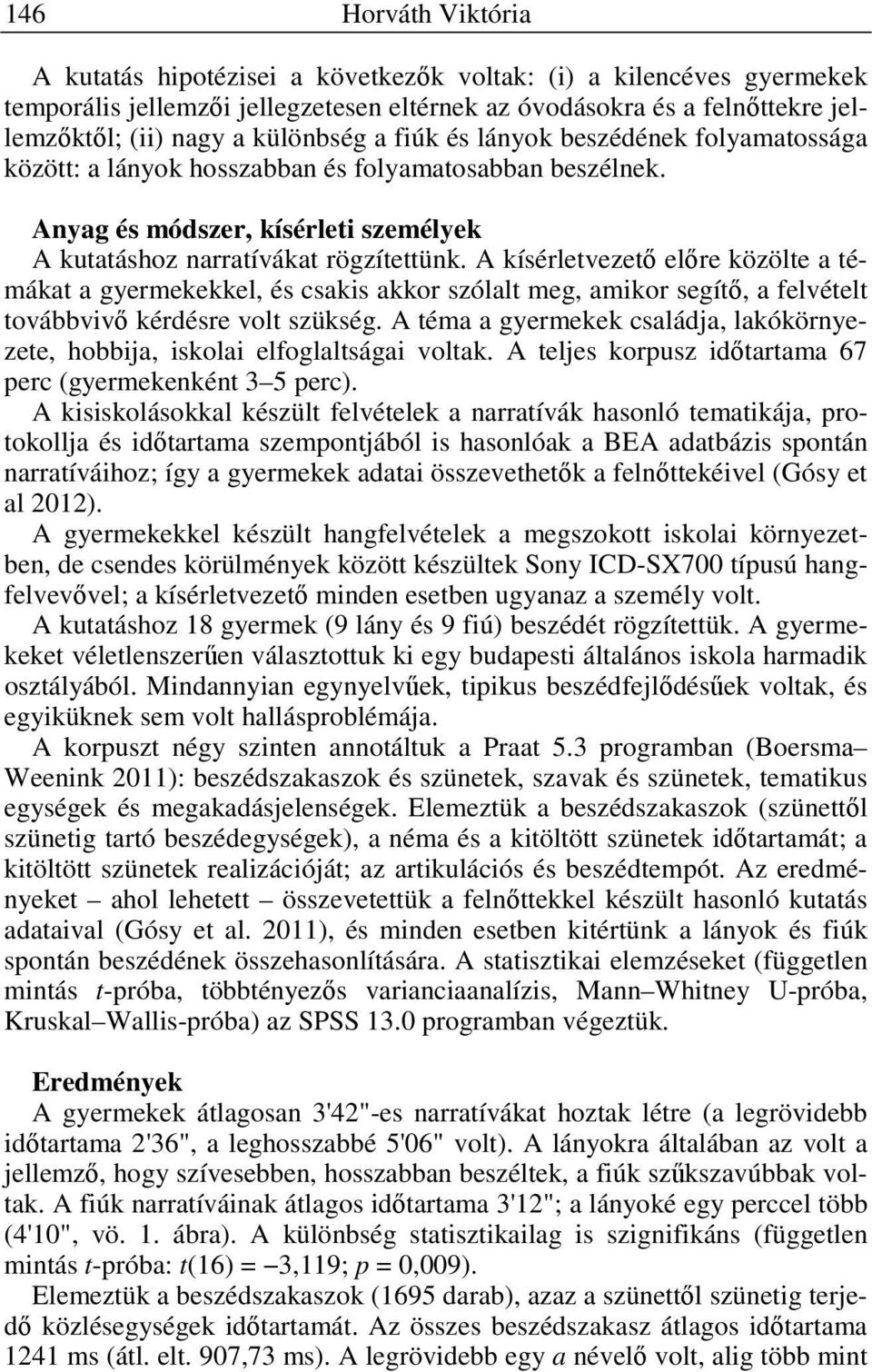 A kísérletvezető előre közölte a témákat a gyermekekkel, és csakis akkor szólalt meg, amikor segítő, a felvételt továbbvivő kérdésre volt szükség.