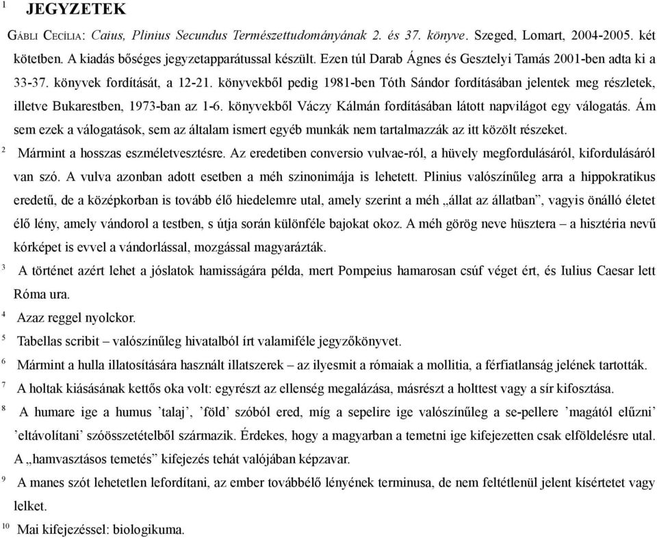 könyvekből pedig 1981-ben Tóth Sándor fordításában jelentek meg részletek, illetve Bukarestben, 1973-ban az 1-6. könyvekből Váczy Kálmán fordításában látott napvilágot egy válogatás.