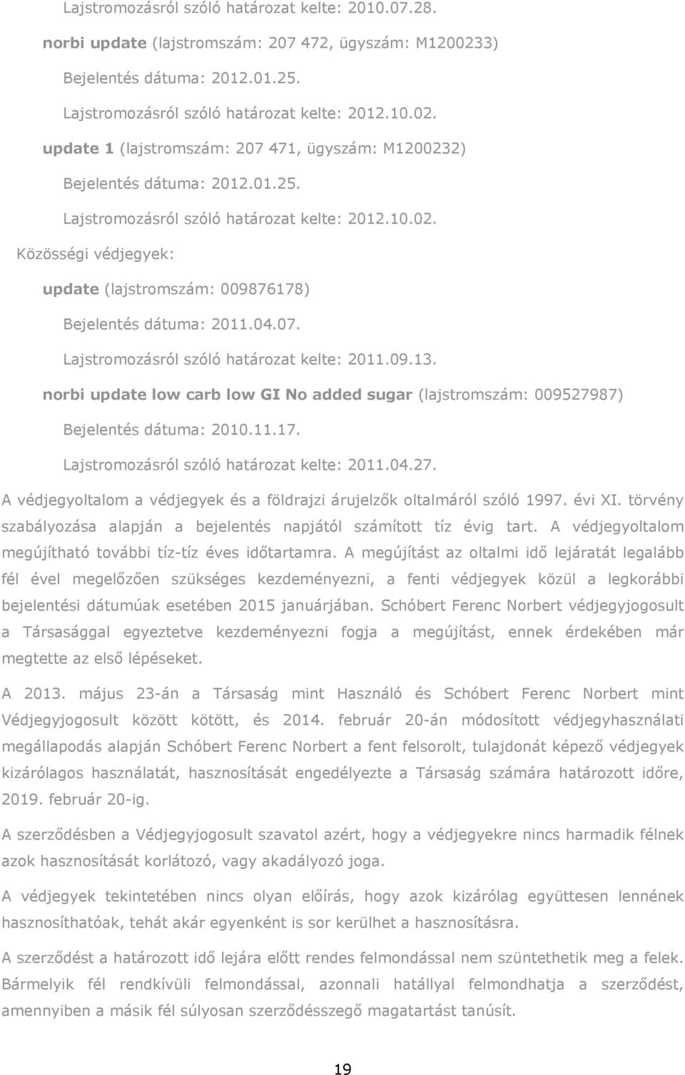 norbi update low carb low GI No added sugar (lajstromszám: 009527987) Bejelentés dátuma: 2010.11.17. Lajstromozásról szóló határozat kelte: 2011.04.27. A védjegyoltalom a védjegyek és a földrajzi árujelzők oltalmáról szóló 1997.