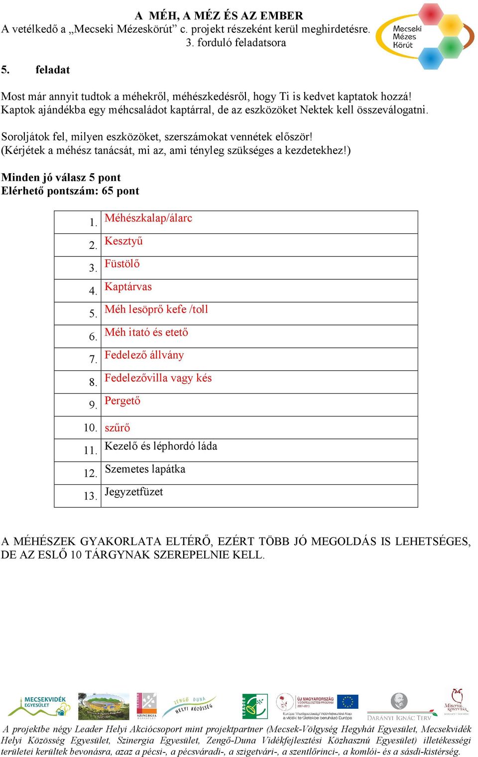 (Kérjétek a méhész tanácsát, mi az, ami tényleg szükséges a kezdetekhez!) Minden jó válasz 5 pont Elérhetı pontszám: 65 pont 1. Méhészkalap/álarc 2. Kesztyő 3. Füstölı 4.