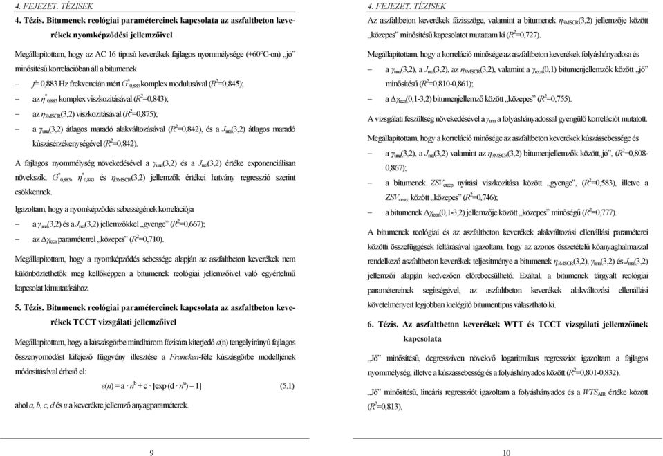 korrelációban áll a bitumenek f= 0,883 Hz frekvencián mért G * 0,883 komplex modulusával (R 2 =0,845); az η * 0,883 komplex viszkozitásával (R 2 =0,843); az η 3MSCR (3,2) viszkozitásával (R 2