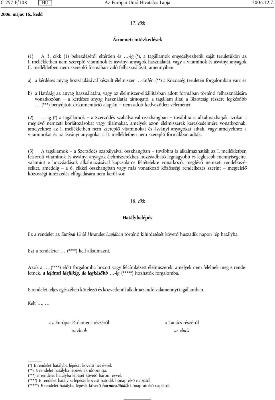 mellékletben nem szereplő formában való felhasználását, amennyiben: a) a kérdéses anyag hozzáadásával készült élelmiszer -án/én (**) a Közösség területén forgalomban van; és b) a Hatóság az anyag