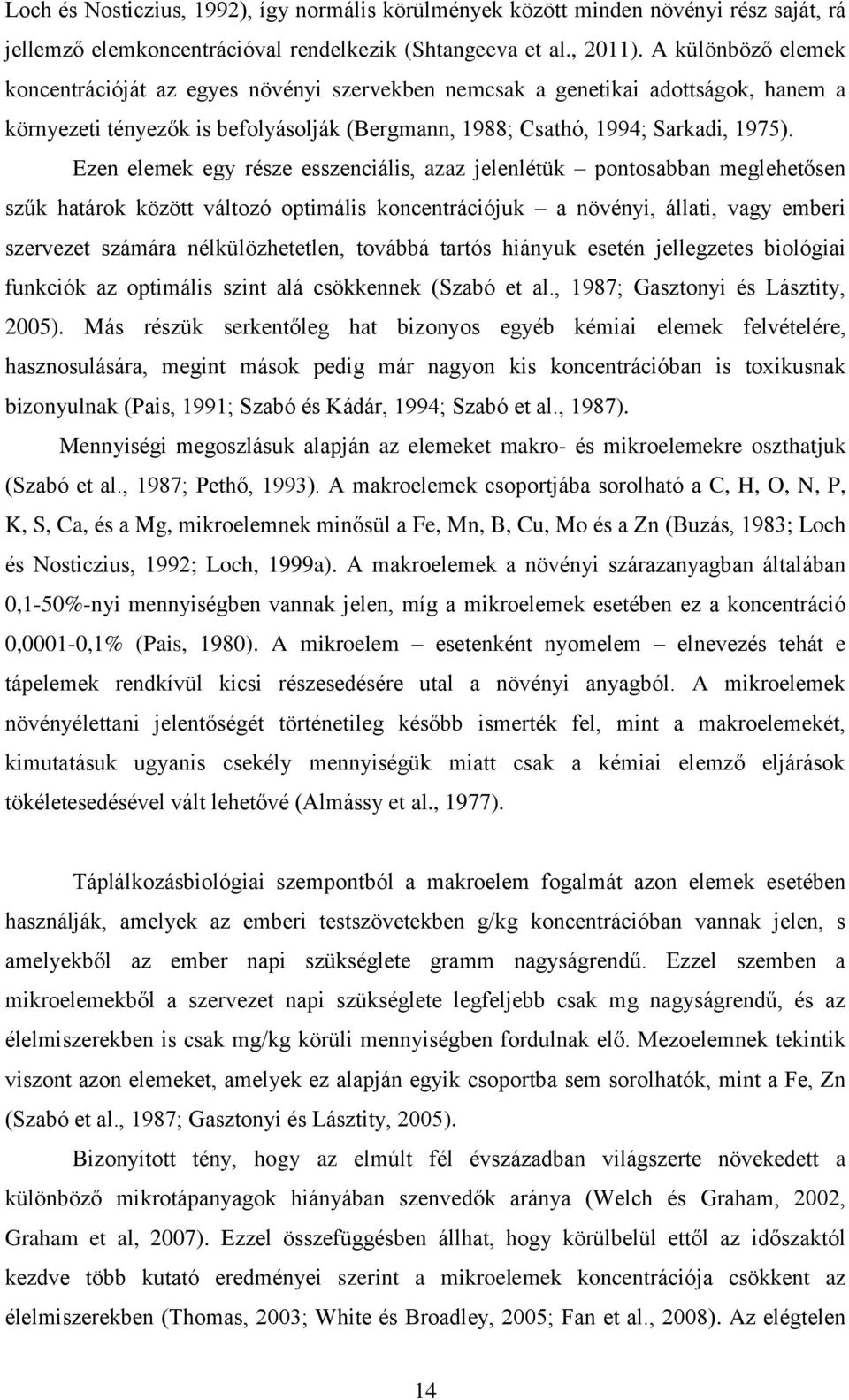 Ezen elemek egy része esszenciális, azaz jelenlétük pontosabban meglehetősen szűk határok között változó optimális koncentrációjuk a növényi, állati, vagy emberi szervezet számára nélkülözhetetlen,