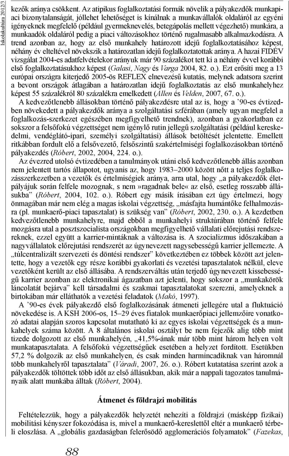 gyermeknevelés, betegápolás mellett végezhető) munkára, a munkaadók oldaláról pedig a piaci változásokhoz történő rugalmasabb alkalmazkodásra.