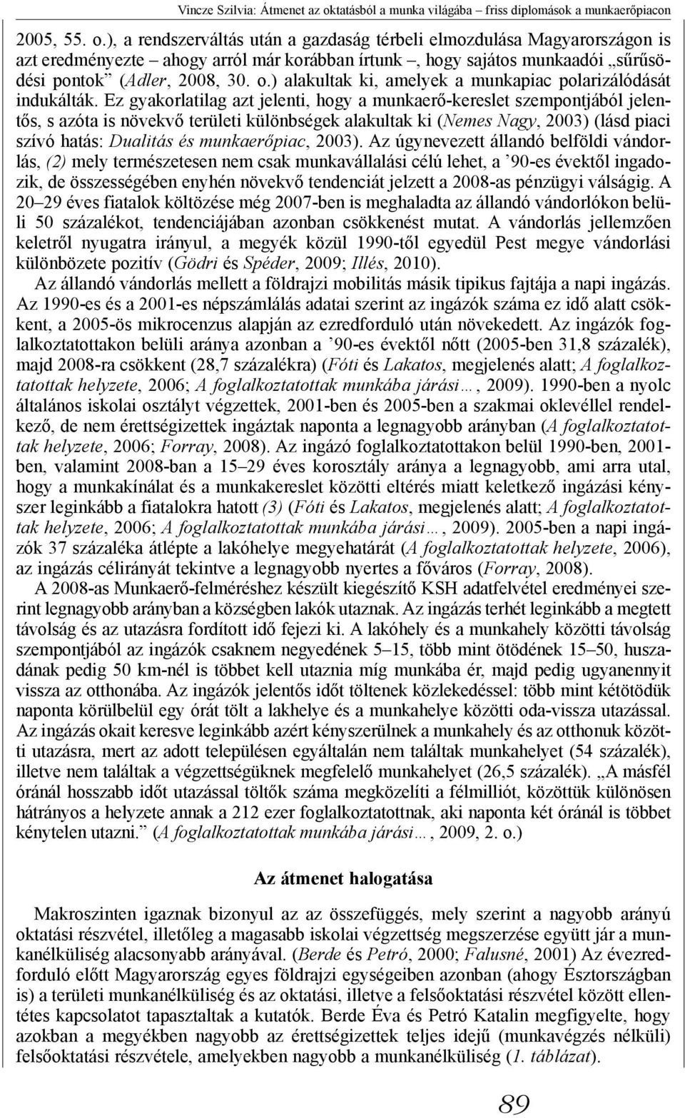 ), a rendszerváltás után a gazdaság térbeli elmozdulása Magyarországon is azt eredményezte ahogy arról már korábban írtunk, hogy sajátos munkaadói sűrűsödési pontok (Adler, 2008, 30. o.