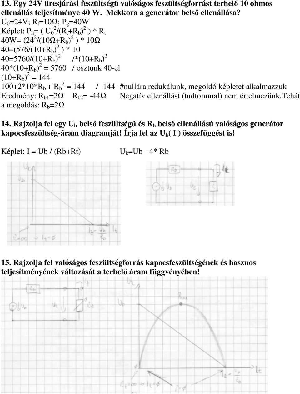 40-el (10+R b ) 2 = 144 100+2*10*R b + R 2 b = 144 / -144 #nullára redukálunk, megoldó képletet alkalmazzuk Eredmény: R b1 =2Ω R b2 = -44Ω Negatív ellenállást (tudtommal) nem értelmezünk.