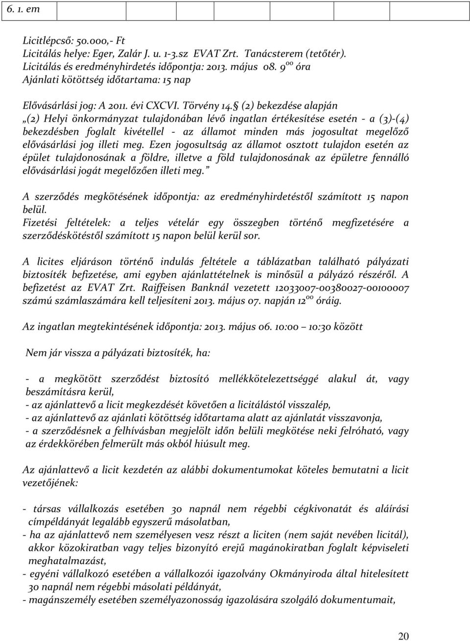 (2) bekezdése alapján (2) Helyi önkormányzat tulajdonában lévő ingatlan értékesítése esetén - a (3)-(4) bekezdésben foglalt kivétellel - az államot minden más jogosultat megelőző elővásárlási jog