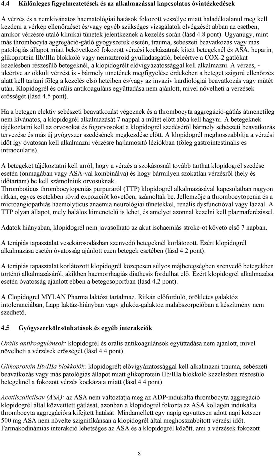 Ugyanúgy, mint más thrombocyta aggregáció-gátló gyógyszerek esetén, trauma, sebészeti beavatkozás vagy más patológiás állapot miatt bekövetkező fokozott vérzési kockázatnak kitett betegeknél és ASA,