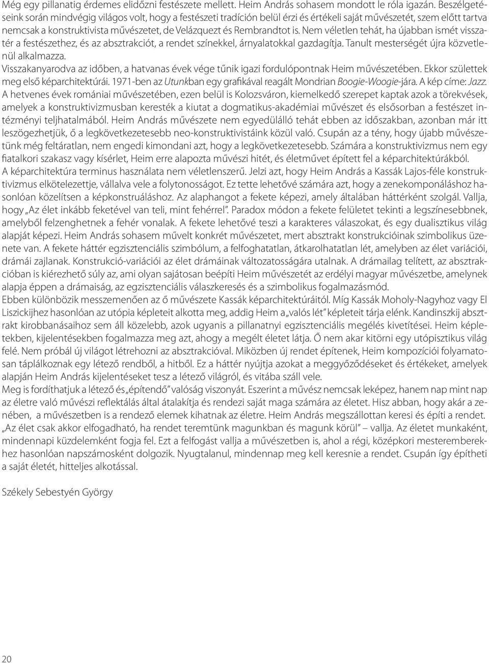 is. Nem véletlen tehát, ha újabban ismét visszatér a festészethez, és az absztrakciót, a rendet színekkel, árnyalatokkal gazdagítja. Tanult mesterségét újra közvetlenül alkalmazza.