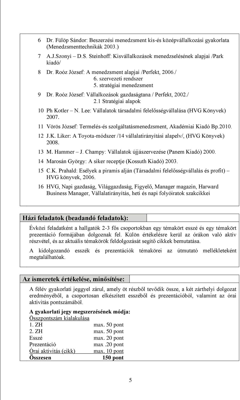 1 Stratégiai alapok 10 Ph Kotler N. Lee: Vállalatok társadalmi felelősségvállalása (HVG Könyvek) 2007. 11 Vörös József: Termelés-és szolgáltatásmenedzsment, Akadémiai Kiadó Bp.2010. 12 J.K. Liker: A Toyota-módszer /14 vállalatirányítási alapelv/, (HVG Könyvek) 2008.